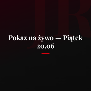 Pokaz na żywo - Piątek 20.06